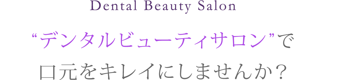 Dental Beauty Salon “デンタルビューティサロン”で口元をキレイにしませんか？