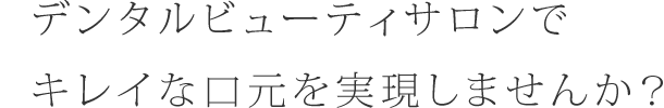 デンタルビューティサロンでキレイな口元を実現しませんか？