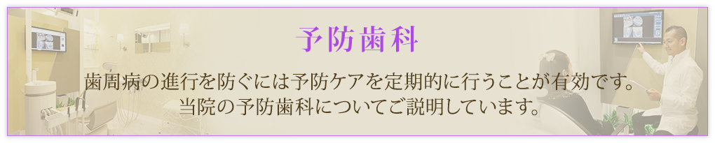 予防歯科 歯周病の進行を防ぐには予防ケアを定期的に行うことが有効です。当院の予防歯科についてご説明しています。