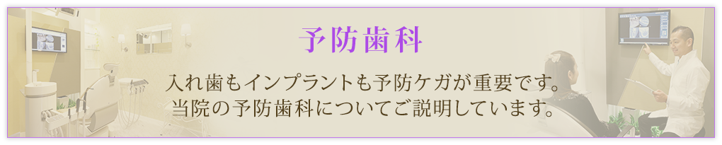 予防歯科 入れ歯もインプラントも予防ケガが重要です。当院の予防歯科についてご説明しています。